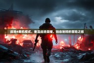 战地4单机模式，重温战场荣耀，独自驰骋的冒险之旅