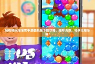 轻松畅玩泡泡龙手游最新版下载攻略，趣味消除，畅享无限乐趣！