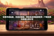 传奇手游品酒，沉浸式体验，带你走进神秘酒世界—下载指南与品鉴心得分享