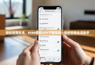 轻松管理生活，8590管家APP下载指南—您的智能生活助手