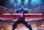 LOL赛事焦点，EZ英雄风采再展，盘点近期精彩对决与战术解析