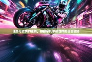 速度与激情的独舞，极限摩托单机世界的自由驰骋