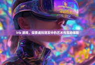iris 游戏，探索虚拟现实中的艺术与互动体验