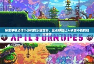 探索单机动作小游戏的乐趣世界，盘点那些让人欲罢不能的独立佳作