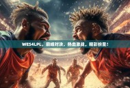 WES4LPL，巅峰对决，热血激战，精彩纷呈！