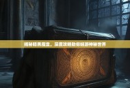 揭秘暗黑魔盒，深度攻略助你畅游神秘世界