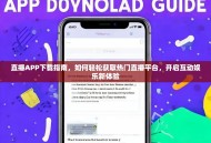 直播APP下载指南，如何轻松获取热门直播平台，开启互动娱乐新体验
