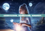 深度解析月女传攻略，轻松解锁月女技能，畅游仙侠世界！