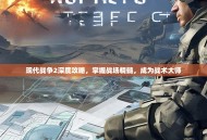 现代战争2深度攻略，掌握战场精髓，成为战术大师