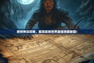 绝世神功攻略，解锁武侠世界最强技能秘籍！