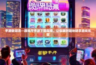 手游新潮流—游戏厅手游下载指南，让你随时随地畅享游戏乐趣