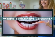 牙美视频教程，轻松掌握口腔护理技巧，让你的笑容更加迷人