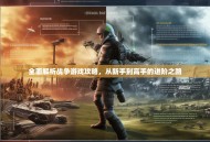 全面解析战争游戏攻略，从新手到高手的进阶之路
