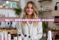 轻松入门，如何制作高质量护肤教程视频—新手必看教程