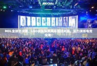 MDL全球总决赛，LGD战队队员风采独领风骚，实力演绎电竞传奇！