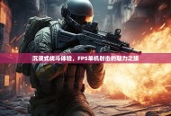 沉浸式战斗体验，FPS单机射击的魅力之旅
