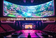 LFY与COL巅峰对决，精彩解说带你领略电竞魅力！