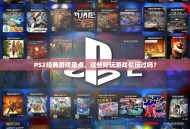 PS2经典游戏盘点，这些好玩游戏你玩过吗？