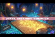 梦东方攻略，全面解析攻略秘籍，轻松畅游奇幻世界！