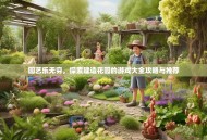 园艺乐无穷，探索建造花园的游戏大全攻略与推荐