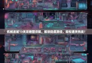 机械迷城13关攻略图详解，解锁隐藏路径，轻松通关挑战！