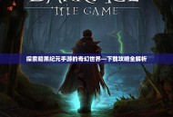 探索暗黑纪元手游的奇幻世界—下载攻略全解析