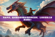 驾驭风云，盘点那些能驯服坐骑的单机游戏，让你的冒险之旅更加精彩！