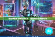 蓝月争霸单机卡等级攻略，如何轻松提升战斗力