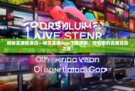 揭秘直播新潮流—秘见直播App下载指南，开启你的直播互动之旅！
