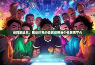 结拜游戏名，网络世界的情感纽带与个性展示平台