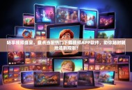 畅享视频盛宴，盘点当前热门下载视频APP软件，助你随时随地追剧观影！