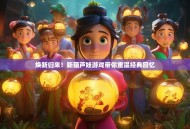 焕新归来！新葫芦娃游戏带你重温经典回忆