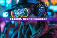 探索虚拟世界，酷游戏的魅力与未来趋势解析