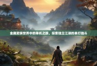 金庸武侠世界中的单机之旅，探索独立江湖的单打独斗