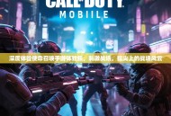 深度体验使命召唤手游体验服，刺激战场，指尖上的战场风云