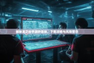 揭秘龙之谷手游秒杀挂，下载攻略与风险警示