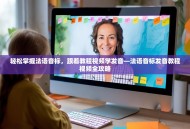 轻松掌握法语音标，跟着教程视频学发音—法语音标发音教程视频全攻略