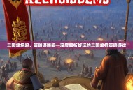三国烽烟起，策略谋略间—深度解析好玩的三国单机策略游戏