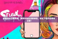 梦露APP下载攻略，解锁时尚生活新体验，轻松下载开启美妆之旅！