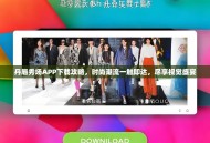 丹唇秀场APP下载攻略，时尚潮流一触即达，尽享视觉盛宴