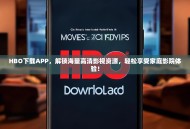 HBO下载APP，解锁海量高清影视资源，轻松享受家庭影院体验！