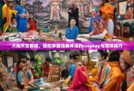 大闹天宫教程，轻松掌握经典神话的cosplay与演绎技巧