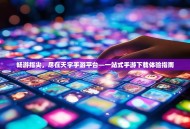 畅游指尖，尽在天宇手游平台—一站式手游下载体验指南