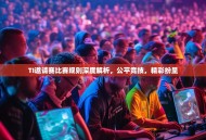 TI邀请赛比赛规则深度解析，公平竞技，精彩纷呈