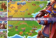XY三国群雄传攻略，轻松征服三国，成为群雄之首！