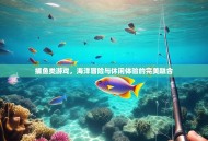 捕鱼类游戏，海洋冒险与休闲体验的完美融合