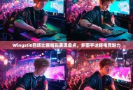 Wingsti6四场比赛精彩表现盘点，多面手诠释电竞魅力