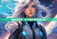 星际少女攻略，全方位解锁星际探险之旅！