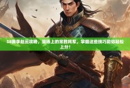 S8赛季赵云攻略，战场上的常胜将军，掌握这些技巧助你轻松上分！