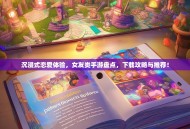 沉浸式恋爱体验，女友类手游盘点，下载攻略与推荐！